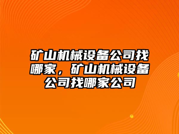 礦山機械設備公司找哪家，礦山機械設備公司找哪家公司