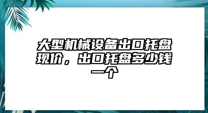 大型機(jī)械設(shè)備出口托盤現(xiàn)價(jià)，出口托盤多少錢一個(gè)