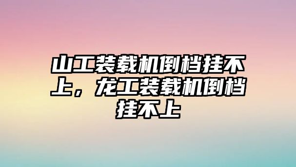 山工裝載機(jī)倒檔掛不上，龍工裝載機(jī)倒檔掛不上