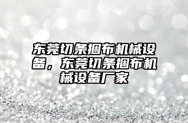 東莞切條捆布機(jī)械設(shè)備，東莞切條捆布機(jī)械設(shè)備廠家