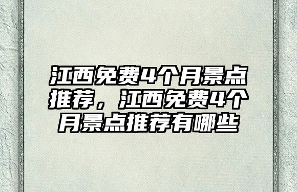 江西免費(fèi)4個(gè)月景點(diǎn)推薦，江西免費(fèi)4個(gè)月景點(diǎn)推薦有哪些