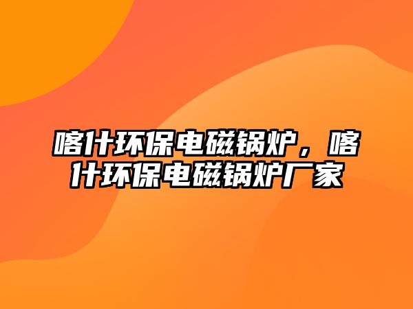 喀什環(huán)保電磁鍋爐，喀什環(huán)保電磁鍋爐廠家