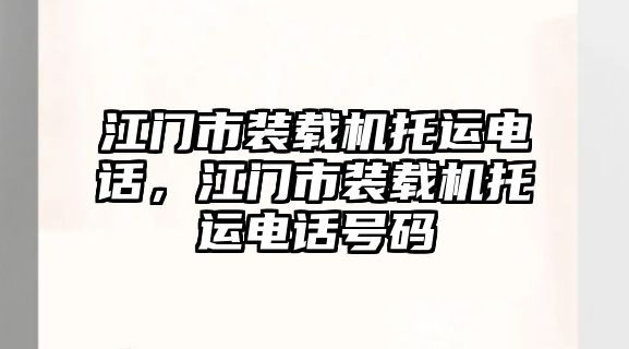 江門市裝載機托運電話，江門市裝載機托運電話號碼