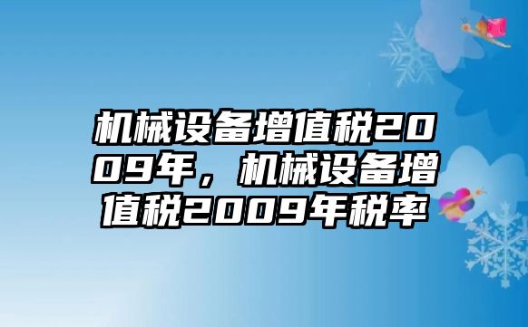 機(jī)械設(shè)備增值稅2009年，機(jī)械設(shè)備增值稅2009年稅率