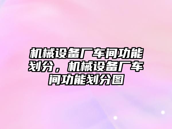 機械設備廠車間功能劃分，機械設備廠車間功能劃分圖