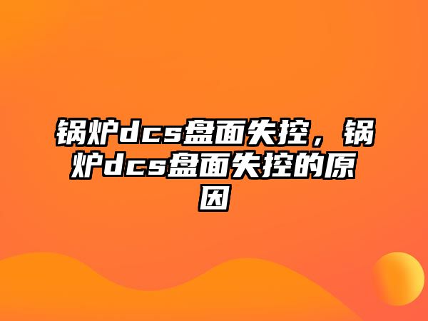 鍋爐dcs盤面失控，鍋爐dcs盤面失控的原因