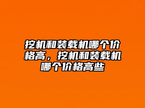 挖機和裝載機哪個價格高，挖機和裝載機哪個價格高些