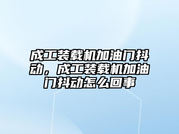 成工裝載機加油門抖動，成工裝載機加油門抖動怎么回事