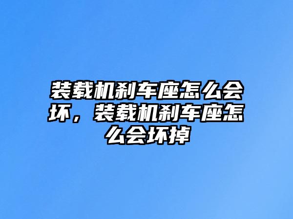 裝載機剎車座怎么會壞，裝載機剎車座怎么會壞掉