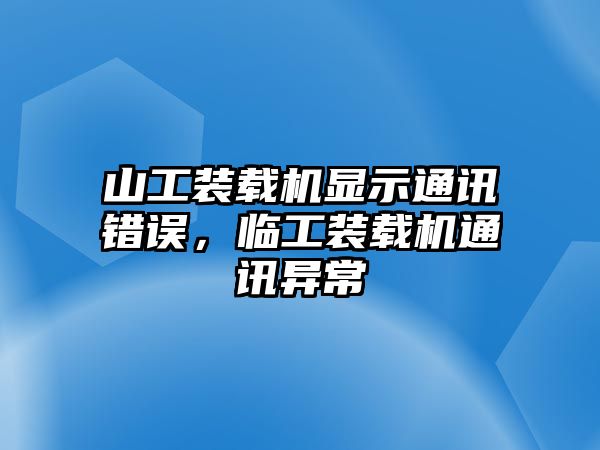 山工裝載機(jī)顯示通訊錯(cuò)誤，臨工裝載機(jī)通訊異常