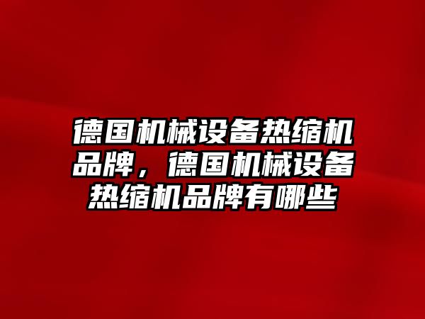 德國機械設備熱縮機品牌，德國機械設備熱縮機品牌有哪些