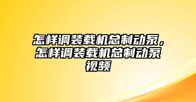 怎樣調(diào)裝載機(jī)總制動(dòng)泵，怎樣調(diào)裝載機(jī)總制動(dòng)泵視頻