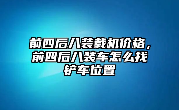 前四后八裝載機價格，前四后八裝車怎么找鏟車位置