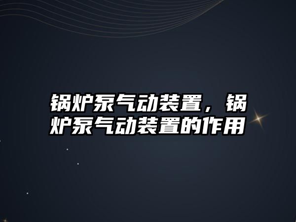 鍋爐泵氣動裝置，鍋爐泵氣動裝置的作用