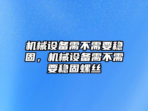 機(jī)械設(shè)備需不需要穩(wěn)固，機(jī)械設(shè)備需不需要穩(wěn)固螺絲