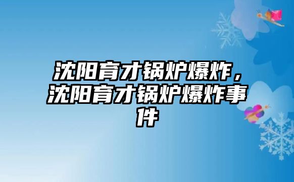 沈陽育才鍋爐爆炸，沈陽育才鍋爐爆炸事件