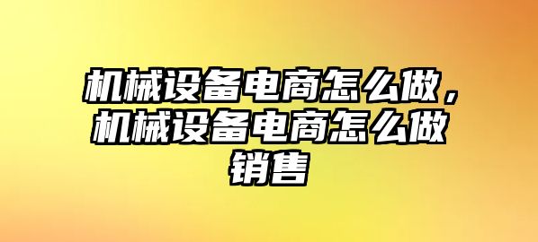 機(jī)械設(shè)備電商怎么做，機(jī)械設(shè)備電商怎么做銷售