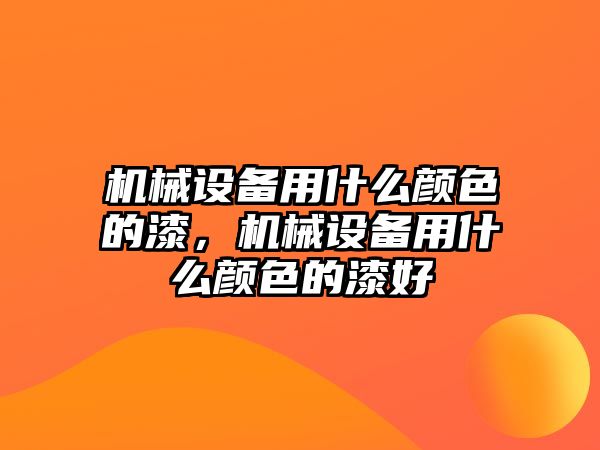 機械設備用什么顏色的漆，機械設備用什么顏色的漆好