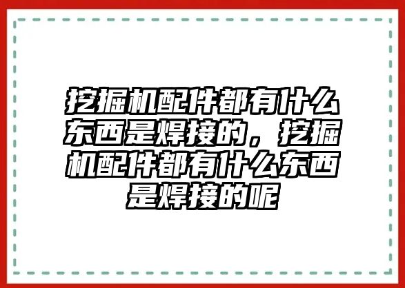 挖掘機(jī)配件都有什么東西是焊接的，挖掘機(jī)配件都有什么東西是焊接的呢