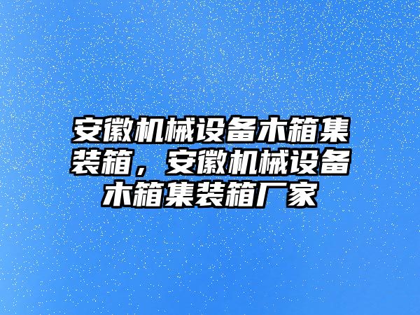 安徽機械設(shè)備木箱集裝箱，安徽機械設(shè)備木箱集裝箱廠家