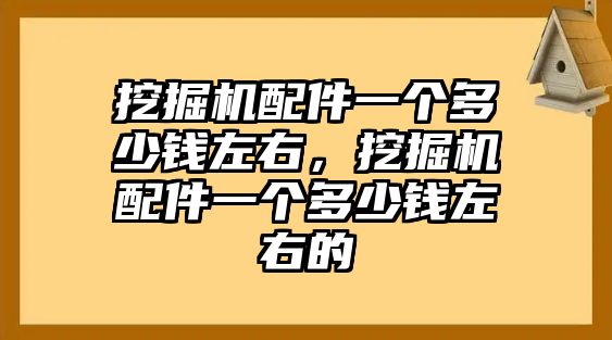 挖掘機(jī)配件一個多少錢左右，挖掘機(jī)配件一個多少錢左右的