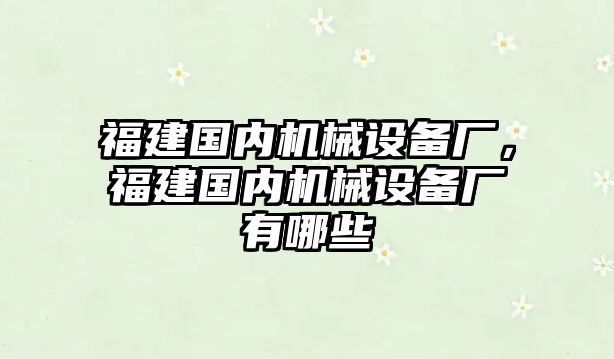 福建國內(nèi)機械設(shè)備廠，福建國內(nèi)機械設(shè)備廠有哪些