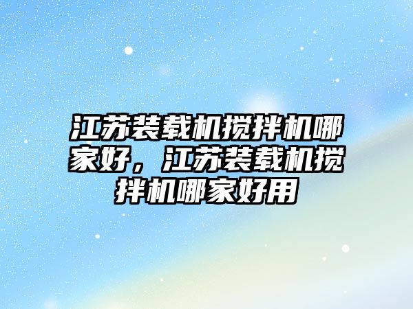 江蘇裝載機攪拌機哪家好，江蘇裝載機攪拌機哪家好用