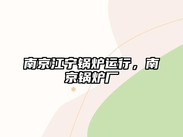 南京江寧鍋爐運行，南京鍋爐廠