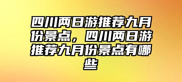 四川兩日游推薦九月份景點(diǎn)，四川兩日游推薦九月份景點(diǎn)有哪些