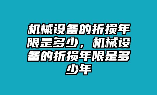 機(jī)械設(shè)備的折損年限是多少，機(jī)械設(shè)備的折損年限是多少年