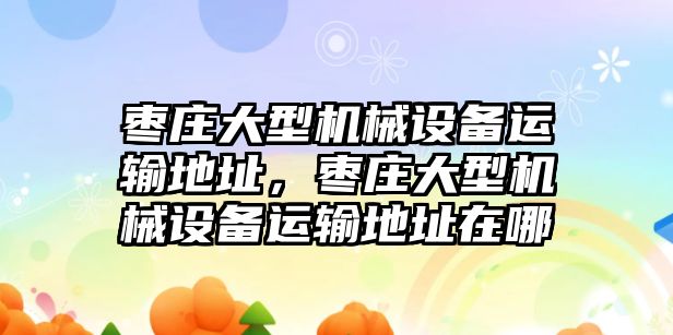 棗莊大型機械設備運輸?shù)刂?，棗莊大型機械設備運輸?shù)刂吩谀?/>	
								</i>
								<p class=