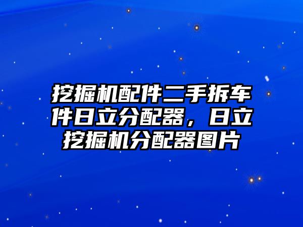 挖掘機(jī)配件二手拆車件日立分配器，日立挖掘機(jī)分配器圖片