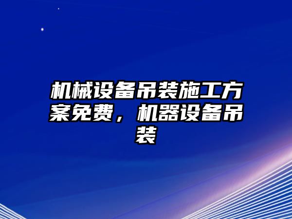 機械設(shè)備吊裝施工方案免費，機器設(shè)備吊裝