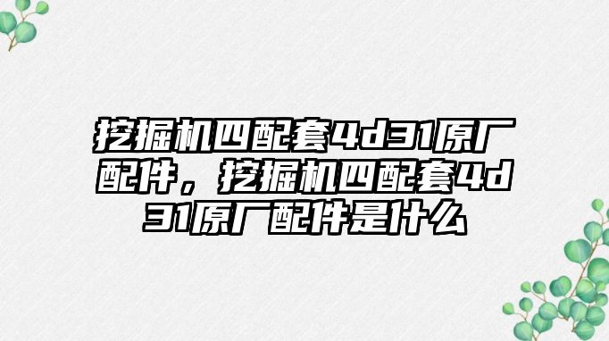 挖掘機四配套4d31原廠配件，挖掘機四配套4d31原廠配件是什么