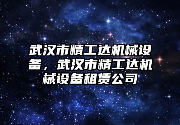 武漢市精工達(dá)機(jī)械設(shè)備，武漢市精工達(dá)機(jī)械設(shè)備租賃公司