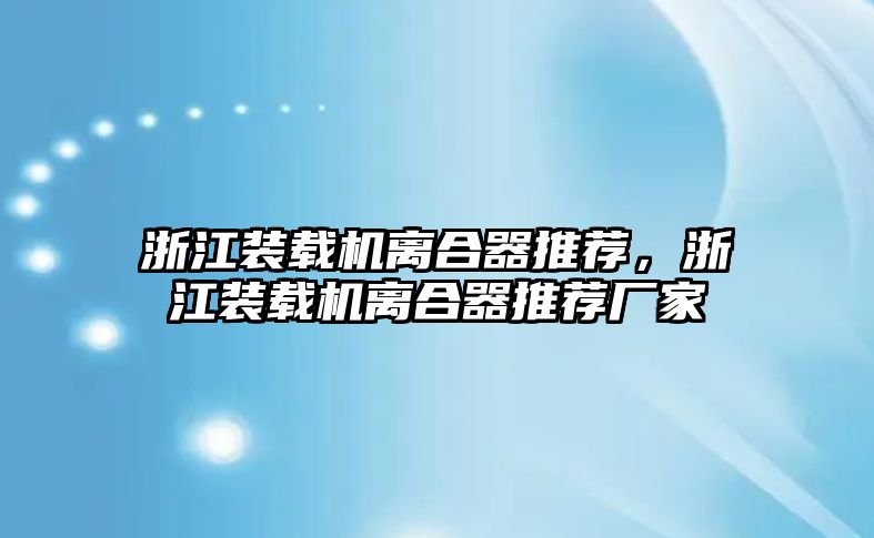 浙江裝載機離合器推薦，浙江裝載機離合器推薦廠家