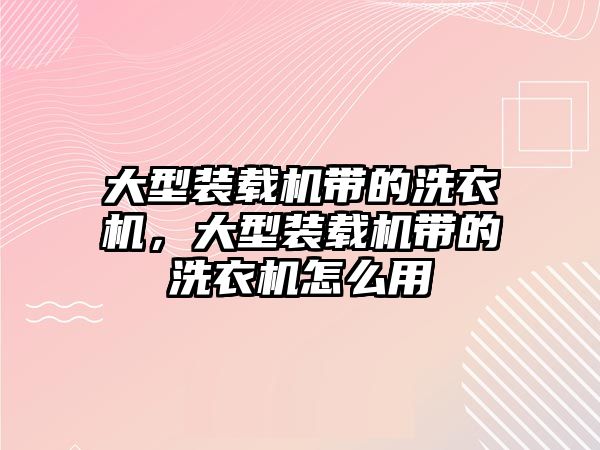 大型裝載機(jī)帶的洗衣機(jī)，大型裝載機(jī)帶的洗衣機(jī)怎么用