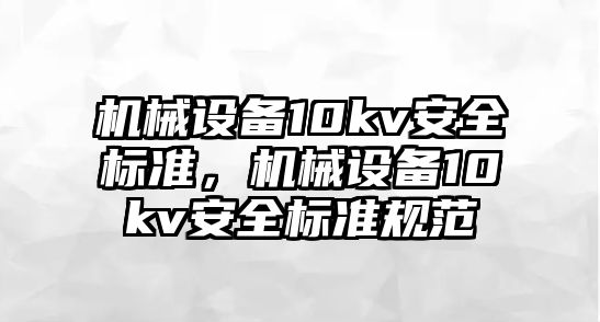 機械設(shè)備10kv安全標準，機械設(shè)備10kv安全標準規(guī)范