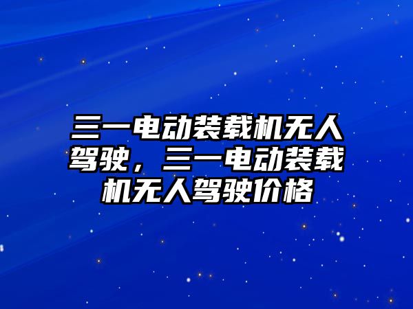 三一電動裝載機無人駕駛，三一電動裝載機無人駕駛價格