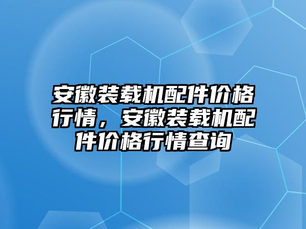 安徽裝載機(jī)配件價(jià)格行情，安徽裝載機(jī)配件價(jià)格行情查詢