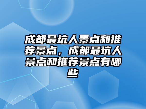 成都最坑人景點和推薦景點，成都最坑人景點和推薦景點有哪些