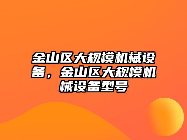 金山區(qū)大規(guī)模機械設備，金山區(qū)大規(guī)模機械設備型號