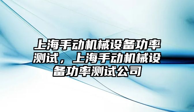 上海手動機械設(shè)備功率測試，上海手動機械設(shè)備功率測試公司