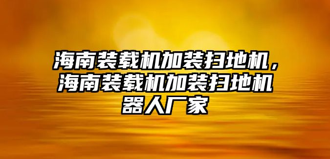 海南裝載機(jī)加裝掃地機(jī)，海南裝載機(jī)加裝掃地機(jī)器人廠家