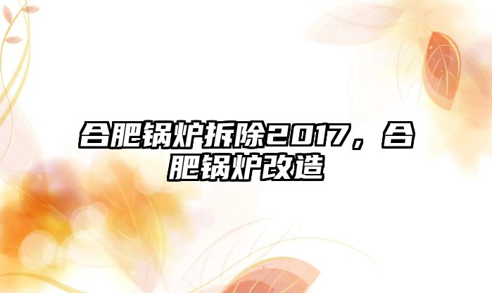 合肥鍋爐拆除2017，合肥鍋爐改造