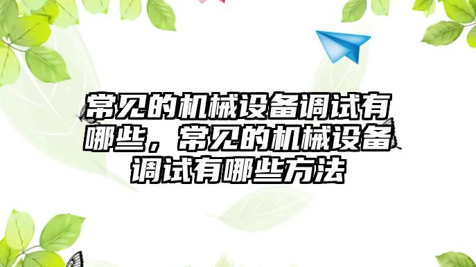 常見的機(jī)械設(shè)備調(diào)試有哪些，常見的機(jī)械設(shè)備調(diào)試有哪些方法