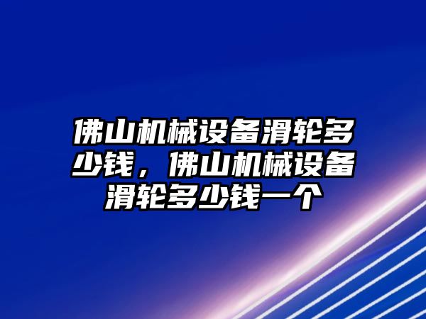 佛山機(jī)械設(shè)備滑輪多少錢，佛山機(jī)械設(shè)備滑輪多少錢一個(gè)