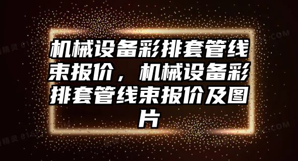 機械設備彩排套管線束報價，機械設備彩排套管線束報價及圖片