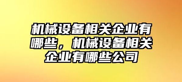 機械設備相關企業(yè)有哪些，機械設備相關企業(yè)有哪些公司