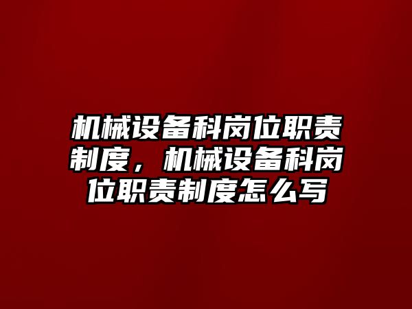 機械設備科崗位職責制度，機械設備科崗位職責制度怎么寫